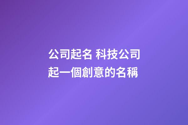 公司起名 科技公司起一個創意的名稱-第1張-公司起名-玄機派